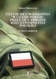 Użycie siły wojskowej w czasie pokoju przez siły... Autor: Adam Tokarczyk. Multiszop.pl Okładka książki Użycie siły wojskowej w czasie pokoju przez siły..