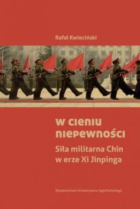 W cieniu niepewności Siła militarna Chin w erze Xi Jinpinga. Autor: Kwieciński Rafał. Multiszop.pl Okładka książki W cieniu niepewności Siła militarna Chin w erze Xi Jinpinga