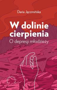 W dolinie cierpienia. O depresji młodzieży. Autor: Jęczmińska Daria. Multiszop.pl Okładka książki W dolinie cierpienia. O depresji młodzieży
