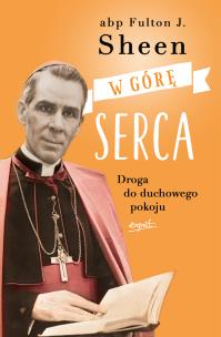 W górę serca. Droga do duchowego pokoju wyd. 2023. Autor: Fulton J. Sheen. Multiszop.pl Okładka książki W górę serca. Droga do duchowego pokoju wyd. 2023