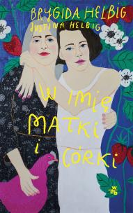 W imię matki i córki. Autor: Helbig Brygida, Justina Helbig. Multiszop.pl Okładka książki W imię matki i córki