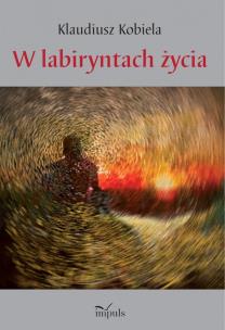 W labiryntach życia. Autor: Klaudiusz Kobiela. Multiszop.pl Okładka książki W labiryntach życia