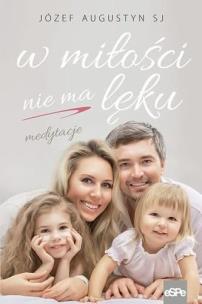 W miłości nie ma lęku. Medytacje. Autor: Józef Augustyn SJ. Multiszop.pl Okładka książki W miłości nie ma lęku. Medytacje