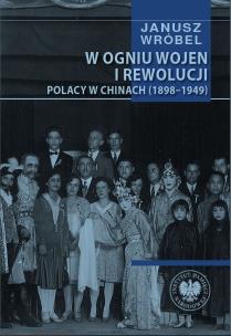 W ogniu wojen i rewolucji. Polacy w Chinach 1898... Autor: Wróbel Janusz. Multiszop.pl Okładka książki W ogniu wojen i rewolucji. Polacy w Chinach 1898..