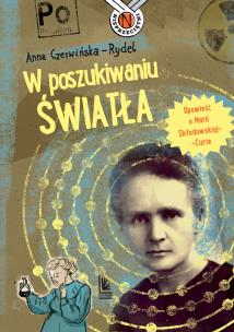 W poszukiwaniu światła. Opowieść o Marii Skłodowskiej-Curie. Autor: Czerwińska-Rydel Anna. Multiszop.pl Okładka książki W poszukiwaniu światła. Opowieść o Marii Skłodowskiej-Curie