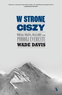 W stronę ciszy. Wielka wojna, Mallory oraz podbój Everestu. Autor: Davis Wade. Multiszop.pl Okładka książki W stronę ciszy. Wielka wojna, Mallory oraz podbój Everestu