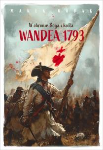 Wandea 1793. W obronie Boga i króla. Autor:   Praca zbiorowa. Multiszop.pl Okładka książki Wandea 1793. W obronie Boga i króla