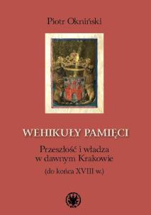 Okładka książki Wehikuły pamięci Przeszłość i władza w dawnym Krakowie (do końca XVIII w.)