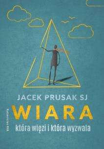 Wiara, która więzi i która wyzwala. Autor: Jacek Prusak SJ. Multiszop.pl Okładka książki Wiara, która więzi i która wyzwala