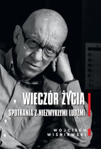 Wieczór życia. Spotkania z niezwykłymi ludźmi. Autor: Wiśniewski Wojciech. Multiszop.pl Okładka książki Wieczór życia. Spotkania z niezwykłymi ludźmi