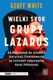 Wielki skok Grupy Lazarus. Od Hollywood do wielkich instytucji finansowych: za kulisami cyberwojny Korei Północnej. Autor: Geoff White. Multiszop.pl Okładka książki Wielki skok Grupy Lazarus. Od Hollywood do wielkich instytucji finansowych: za kulisami cyberwojny Korei Północnej