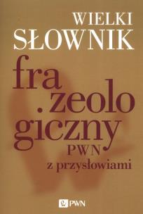 Wielki słownik frazeologiczny PWN z przysłowiami. Autor: Anna Kłosińska, Sobol Elżbieta, Stankiewicz Anna. Multiszop.pl Okładka książki Wielki słownik frazeologiczny PWN z przysłowiami