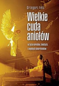 Wielkie cuda aniołów. Autor: Grzegorz Fels. Multiszop.pl Okładka książki Wielkie cuda aniołów
