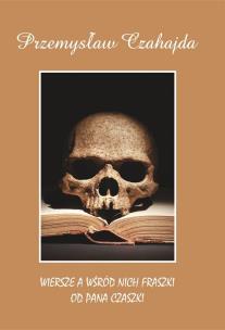 Wiersze a wśród nich fraszki od Pana Czaszki. Autor: Przemysław Czahajda. Multiszop.pl Okładka książki Wiersze a wśród nich fraszki od Pana Czaszki