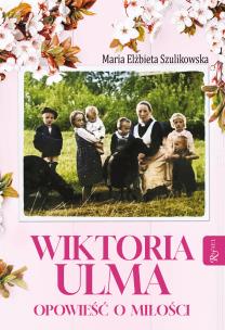 Wiktoria Ulma. Opowieść o miłości. Autor: Maria Elżbieta Szulikowska. Multiszop.pl Okładka książki Wiktoria Ulma. Opowieść o miłości