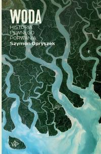 Woda Historia pewnego porwania. Autor: Szymon Opryszek. Multiszop.pl Okładka książki Woda Historia pewnego porwania