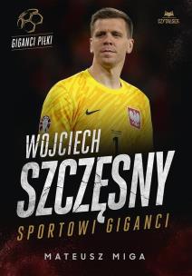Wojciech Szczęsny. Sportowi giganci. Autor: Mateusz Miga. Multiszop.pl Okładka książki Wojciech Szczęsny. Sportowi giganci