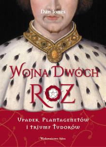 Okładka książki Wojna Dwóch Róż. Upadek Plantagenetów i triumf Tudorów