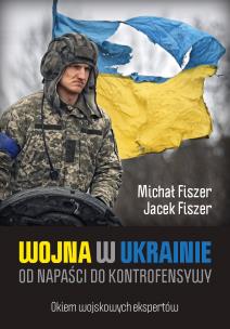 Wojna w Ukrainie. Od napaści do kontrofensywy. Autor: Jacek Fiszer, Fiszer Michał. Multiszop.pl Okładka książki Wojna w Ukrainie. Od napaści do kontrofensywy