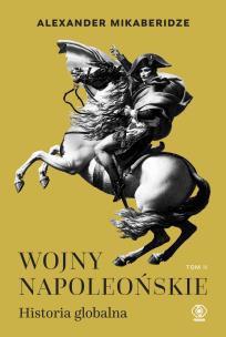 Wojny napoleońskie. Historia globalna. Tom 2. Autor: Mikaberidze Alexander. Multiszop.pl Okładka książki Wojny napoleońskie. Historia globalna. Tom 2