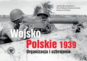 Wojsko Polskie 1939. Organizacja i uzbrojenie. Autor: Andrzej Konstankiewicz, Paweł Mikołaj Rozdżestwieński, Krzysztof Haładaj. Multiszop.pl Okładka książki Wojsko Polskie 1939. Organizacja i uzbrojenie