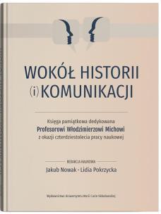 Okładka książki Wokół historii (i) komunikacji. Księga pamiątkowa dedykowana Profesorowi Włodzimierzowi Michowi z ok