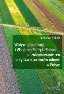 Okładka książki Wpływ globalizacji i Wspólnej Polityki Rolnej na zróżnicowanie cen na rynkach surowców rolnych w Polsce
