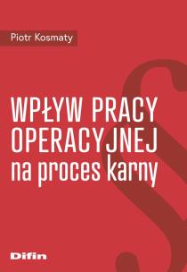 Wpływ pracy operacyjnej na proces karny. Autor: Kosmaty Piotr. Multiszop.pl Okładka książki Wpływ pracy operacyjnej na proces karny