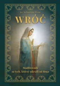 Wróć, Modlitewnik za tych, którzy odeszli od Boga. Autor: Picur ks. Sebastian. Multiszop.pl Okładka książki Wróć, Modlitewnik za tych, którzy odeszli od Boga