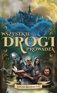 Wszystkie drogi prowadzą. Autor: Łukasz Kucharczyk. Multiszop.pl Okładka książki Wszystkie drogi prowadzą