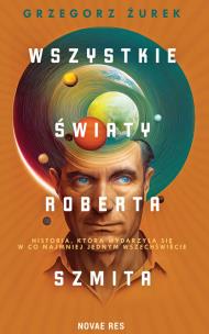 Wszystkie światy Roberta Szmita. Autor: Żurek Grzegorz. Multiszop.pl Okładka książki Wszystkie światy Roberta Szmita