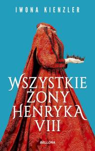 Wszystkie żony Henryka VIII. Autor: Iwona Kienzler. Multiszop.pl Okładka książki Wszystkie żony Henryka VIII