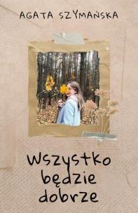 Wszystko będzie dobrze. Autor: Agata Szymańska. Multiszop.pl Okładka książki Wszystko będzie dobrze