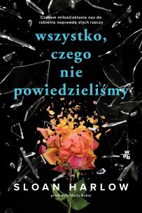 Wszystko, czego nie powiedzieliśmy. Autor: Sloan Harlow. Multiszop.pl Okładka książki Wszystko, czego nie powiedzieliśmy