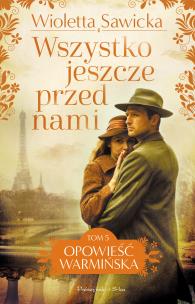 Wszystko jeszcze przed nami. Opowieść warmińska. Tom 5. Autor: Sawicka Wioletta. Multiszop.pl Okładka książki Wszystko jeszcze przed nami. Opowieść warmińska. Tom 5