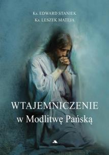 Wtajemniczenie w Modlitwę Pańską. Autor: Staniek Edward, Mateja Leszek. Multiszop.pl Okładka książki Wtajemniczenie w Modlitwę Pańską