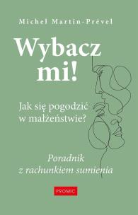 Wybacz mi! Jak się pogodzić w małżeństwie?. Autor: Michel Martin-Prvel. Multiszop.pl Okładka książki Wybacz mi! Jak się pogodzić w małżeństwie?