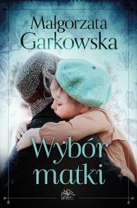 Wybór matki. Autor: Małgorzata Garkowska. Multiszop.pl Okładka książki Wybór matki