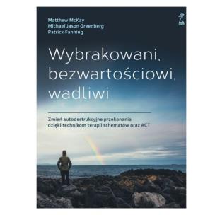 Okładka książki Wybrakowani, bezwartościowi, wadliwi. Zmień autodestrukcyjne przekonania dzięki technikom terapii schematów oraz ACT