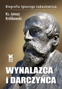 Okładka książki Wynalazca i darczyńca Biografia Ignacego Łukasiewicza