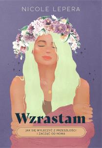 Wzrastam. Jak się wyleczyć z przeszłości i zacząć od nowa. Autor: Nicole LePera. Multiszop.pl Okładka książki Wzrastam. Jak się wyleczyć z przeszłości i zacząć od nowa