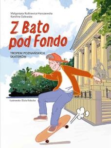 Z Bato pod Fondo. Tropem poznańskich skaterów. Autor: Rutkiewicz-Hanczewska Małgorzata, Karolina Galews. Multiszop.pl Okładka książki Z Bato pod Fondo. Tropem poznańskich skaterów