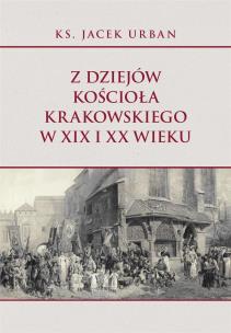 Z dziejów Kościoła krakowskiego w XIX i XX wieku. Autor: Urban Jacek. Multiszop.pl Okładka książki Z dziejów Kościoła krakowskiego w XIX i XX wieku