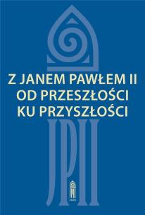 Z Janem Pawłem II od przeszłości ku przyszłości. Autor: red. Zofia Zarębianka. Multiszop.pl Okładka książki Z Janem Pawłem II od przeszłości ku przyszłości