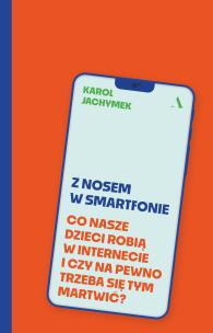 Okładka książki Z nosem w smartfonie. Co nasze dzieci robią w internecie i czy na pewno trzeba się tym martwić?