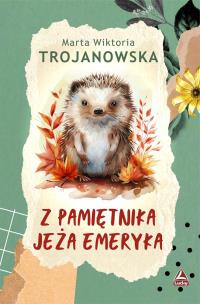Z pamietnika jeża Emeryka. Autor: Marta Wiktoria Trojanowska. Multiszop.pl Okładka książki Z pamietnika jeża Emeryka