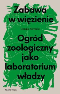 Okładka książki Zabawa w więzienie. Ogród zoologiczny jako laboratorium władzy