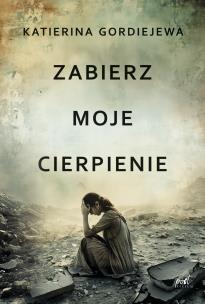 Zabierz moje cierpienie. Autor: Katerina Gordiejewa. Multiszop.pl Okładka książki Zabierz moje cierpienie