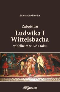 Zabójstwo Ludwika I Wittelsbacha w Kelheim w 1231 roku. Autor: Butkiewicz Tomasz. Multiszop.pl Okładka książki Zabójstwo Ludwika I Wittelsbacha w Kelheim w 1231 roku