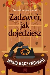 Zadzwoń, jak dojedziesz. Autor: Bączykowski Jakub. Multiszop.pl Okładka książki Zadzwoń, jak dojedziesz